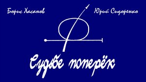 Борис Хасанов, Юрий Сидоренко - Судьбе поперёк