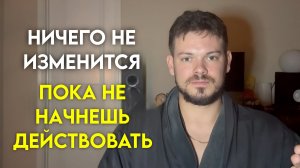 Ничего не изменится, пока не начнешь действовать