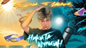 НИКИТА ШУЛЬГИН - ТО ЖАРА, ТО МОРОЗ [ПРЕМЬЕРА]