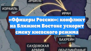 «Офицеры России»: конфликт на Ближнем Востоке ускорит смену киевского режима
