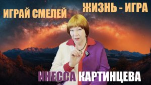 ЖИЗНЬ - ИГРА! ИГРАЙ СМЕЛЕЙ! ИНЕССА КАРТИНЦЕВА