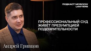 Подкаст Moscow Lawyers с адвокатом Андреем Гривцовым о презумпции подозрительности и суде присяжных