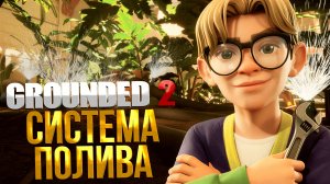 Grounded 2 ➤ СИСТЕМА ПОЛИВА В ОРАНЖЕРЕЕ / ДЫРЫ В ШЛАНГЕ / ОТСОЕДИНЁННЫЕ РАСПЫЛИТЕЛИ И ПОДАЧА ВОДЫ