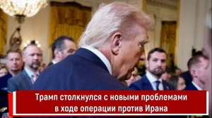 Трамп столкнулся с новыми проблемами в ходе операции против Ирана