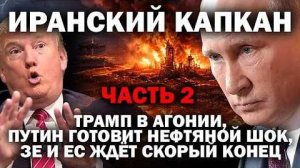 Часть 2. Иранский капкан; Трамп в агонии, Путин готовит нефтяной шок,  Зе и ЕС ждут конец