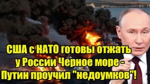 Срочно! США с НАТО готовы отжать у России Черное море - Путин проучил недоумков!
