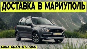 Финальный этап! Новая GRANTA CROSS - доставлена по заказу в Мариуполь из Тольятти!