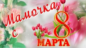 С 8 МАРТА любимая мама мамочка Красивое видео поздравление