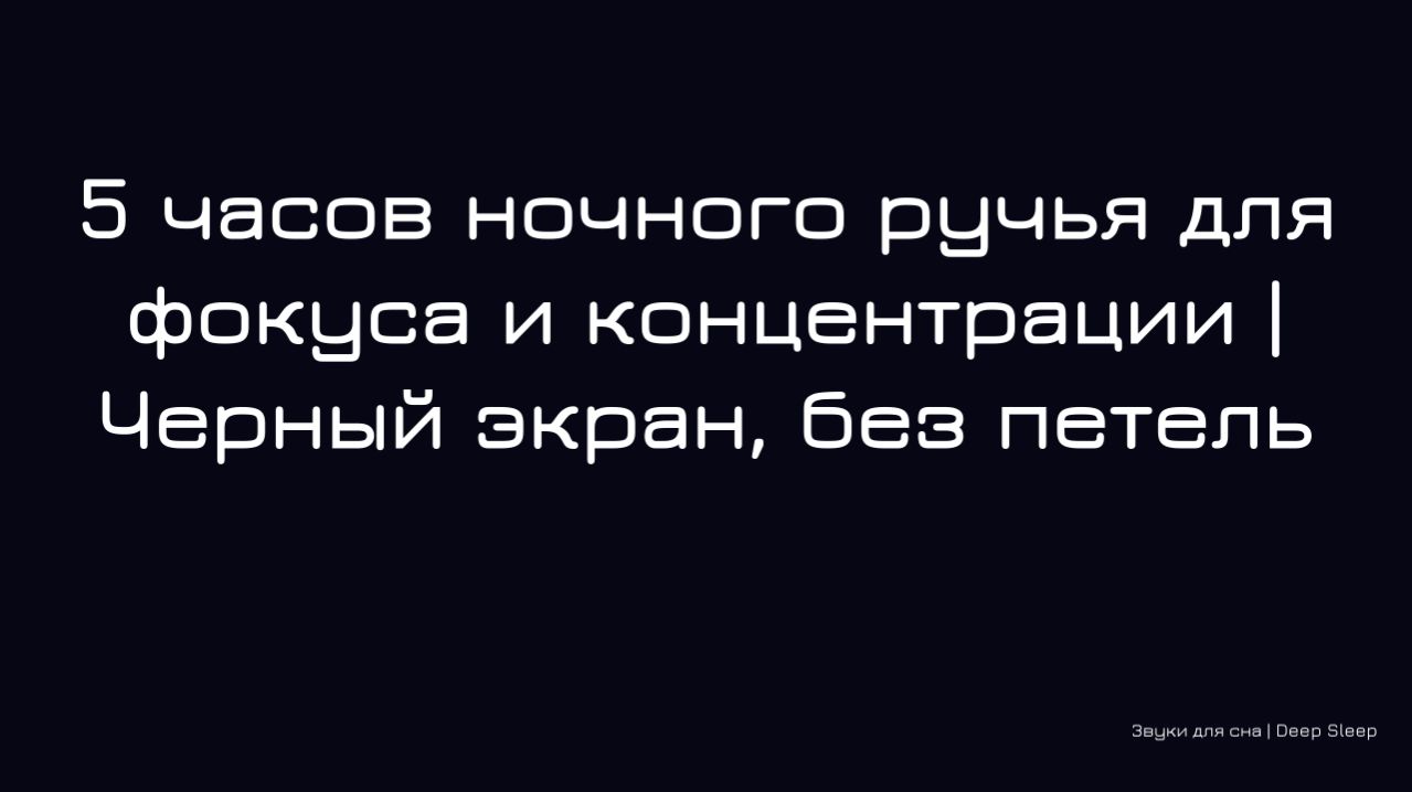 5 часов ночного ручья для фокуса и концентрации | Черный экран, без петель