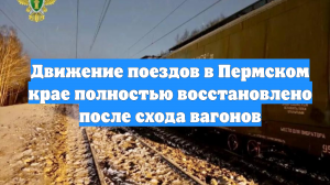 Движение поездов в Пермском крае полностью восстановлено после схода вагонов