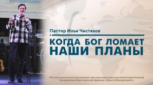 КОГДА БОГ ЛОМАЕТ НАШИ ПЛАНЫ | Пастор Илья Чистяков