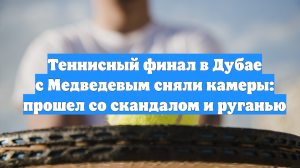 Теннисный финал в Дубае с Медведевым сняли камеры: прошел со скандалом и руганью