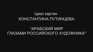Цикл картин Константина Путинцева "Арабский мир глазами российского художника"