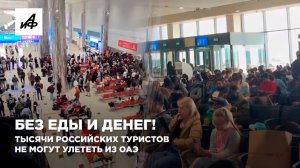 Без еды и денег! Тысячи российских туристов не могут улететь из ОАЭ