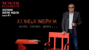 Консьюмеризм. Хоть слово дико... Выпуск №6 авторской программы В. Фадеева из цикла "Земля будущего"