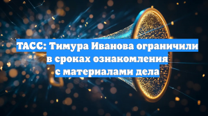 ТАСС: Тимура Иванова ограничили в сроках ознакомления с материалами дела