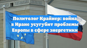 Политолог Крайнер: война в Иране усугубит проблемы Европы в сфере энергетики