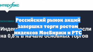 Российский рынок акций завершил торги ростом индексов МосБиржи и РТС