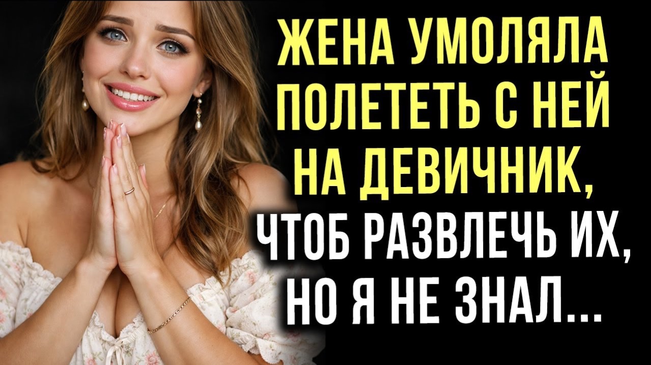 Жена умоляла полететь с ней на девичник, чтобы развлечь их, но я не знал...