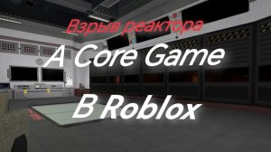Взрыв реактора в Roblox режим A Core Game