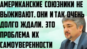 Ищенко: Американские союзники не выживают. Они и так очень долго ждали. Проблема их самоуверенности.