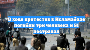 В ходе протестов в Исламабаде погибли три человека и 51 пострадал