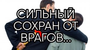 СИЛЬНЫЙ СОХРАН ОТ ВРАГОВ...ДЛЯ ВСЕХ..