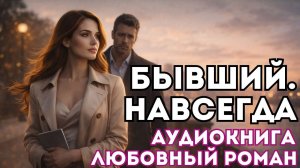 АУДИОКНИГА ЛЮБОВНЫЙ РОМАН: БЫВШИЙ. НАВСЕГДА СЛУШАТЬ