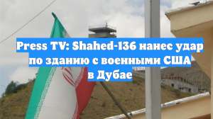 Press TV: Shahed-136 нанес удар по зданию с военными США в Дубае