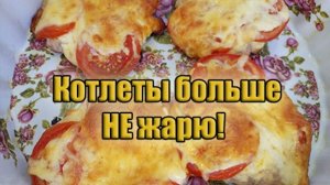 Котлеты больше не жарю! Готовлю только так!