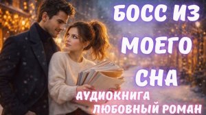 АУДИОКНИГА: БОСС ИЗ МОЕГО СНА: СЛУШАТЬ ЛЮБОВНЫЙ РОМАН
