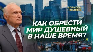 Как обрести мир душевный в наше время? / А.И. Осипов