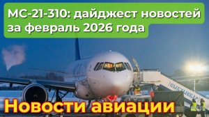 МС-21-310: обзор основных новостей проекта за февраль 2026 года