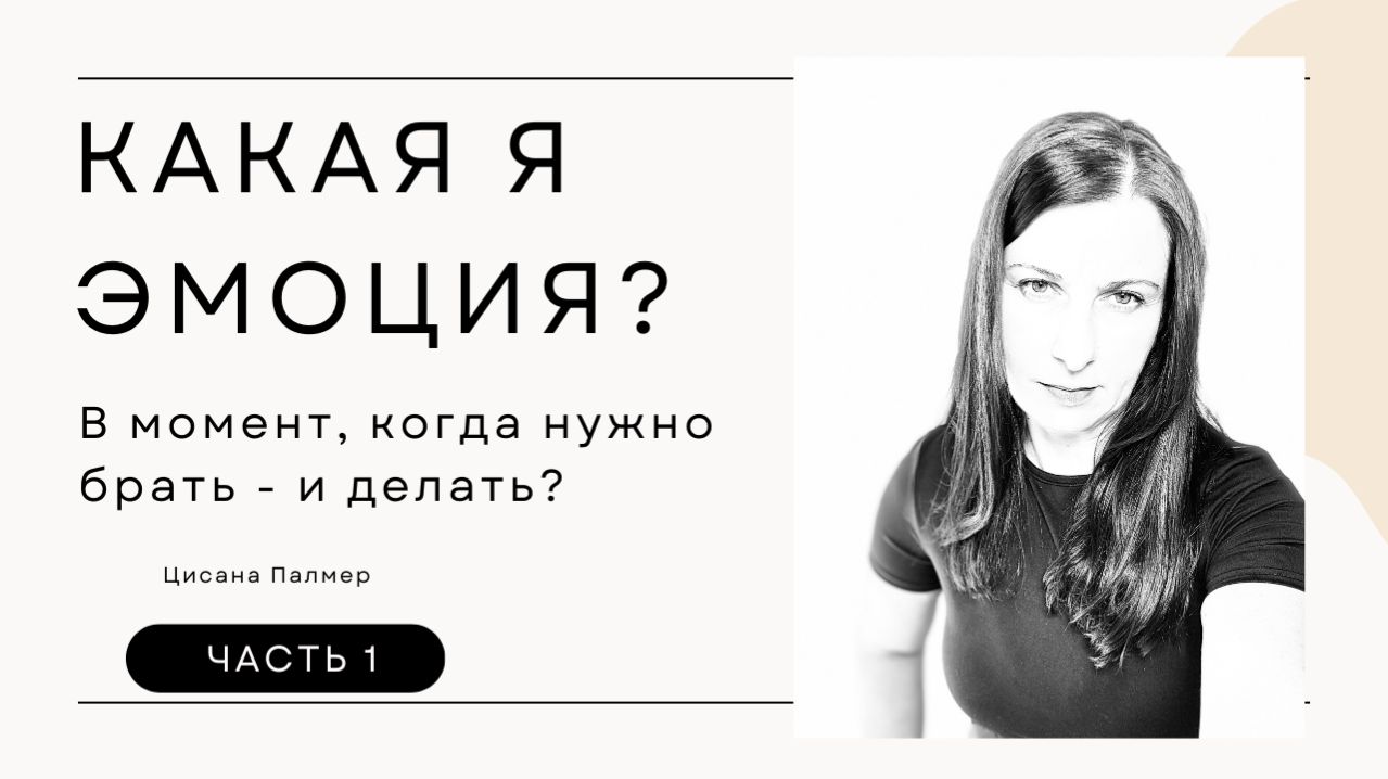 Какая я ЭМОЦИЯ? В момент, когда нужно делать? Одни состояния способствуют действиям. Другие - нет.