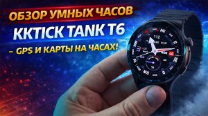 KKTICK TANK T6 — смарт часы с GPS и офлайн картами и Bluetooth звонками