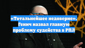 «Тотальнейшее недоверие». Генич назвал главную проблему судейства в РПЛ