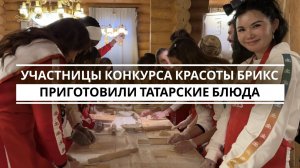 Участницы конкурса красоты БРИКС приготовили татарские блюда
