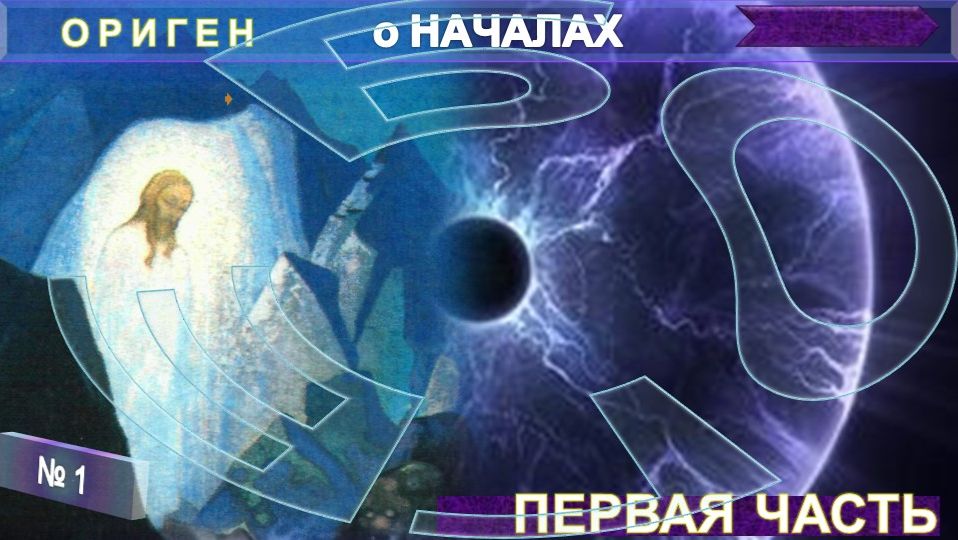 (1)  О НАЧАЛАХ -  Труд Оригена (185-253 г н.э.) - компиляция - Первая часть