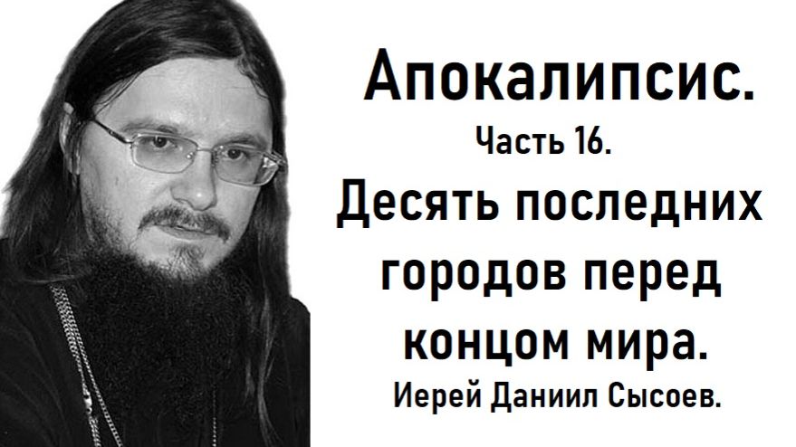 Апокалипсис. Толкование. Часть 16. Десять последних государств. Иерей Даниил Сысоев.
