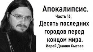 Апокалипсис. Толкование. Часть 16. Десять последних государств. Иерей Даниил Сысоев.