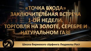 «ТОЧКА ВХОДА» Заключительная встреча 1-й недели. Торговля на золоте, серебре и натуральном газе