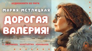 Аудиокнига. "Дорогая Валерия". Мария Метлицкая. Исполняет Константин Коновалов