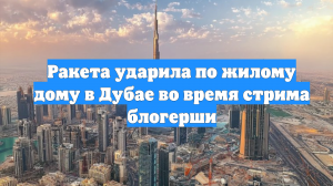 Ракета ударила по жилому дому в Дубае во время стрима блогерши
