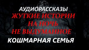 СТРАШНЫЕ РАССКАЗЫ НА НОЧЬ-КОШМАРНАЯ СЕМЬЯ