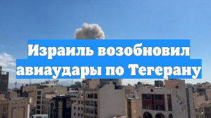 Израиль возобновил авиаудары по Тегерану