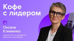 Кофе с лидером: Оксана Клименко, директор Центра компетенций по разработке мобильных приложений