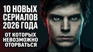 10 НОВЫХ СЕРИАЛОВ 2026 ГОДА ОТ КОТОРЫХ НЕВОЗМОЖНО ОТОРВАТЬСЯ
