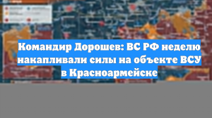 Командир Дорошев: ВС РФ неделю накапливали силы на объекте ВСУ в Красноармейске