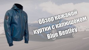 Обзор кожаной куртки с капюшоном Blue Bentley