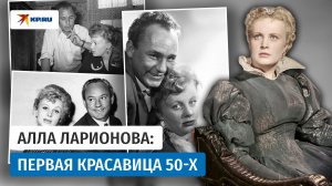 Актриса Алла Ларионова: как девочка-«обрубок» стала первой красавицей СССР
